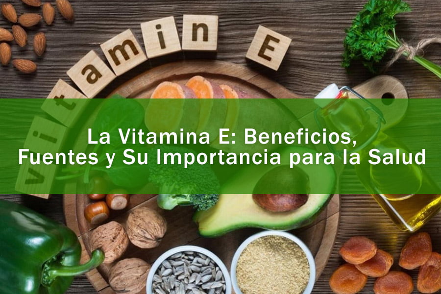 La Vitamina E: Beneficios, Fuentes y Su Importancia para la Salud